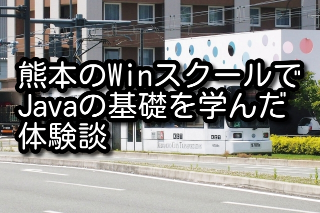 熊本のWinスクールでJavaの基礎を学んだ体験談