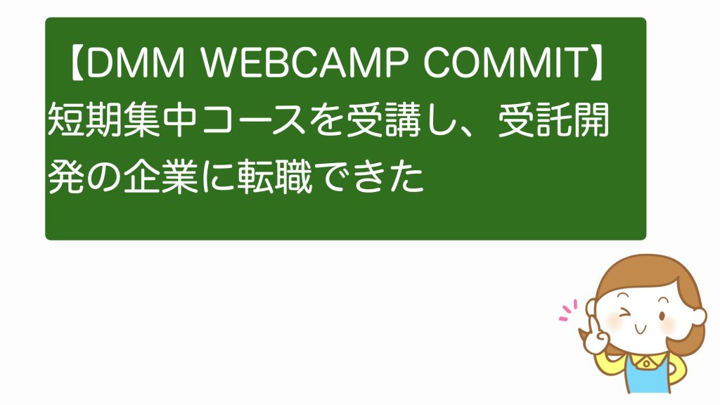 【評判】DMM WEBCAMP COMMITの短期集中コースを受講し、受託開発の企業に転職できた